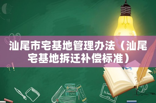 汕尾市宅基地管理辦法（汕尾宅基地拆遷補償標準）