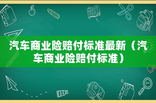汽車商業(yè)險賠付標準最新（汽車商業(yè)險賠付標準）