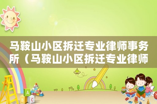 馬鞍山小區(qū)拆遷專業(yè)律師事務(wù)所（馬鞍山小區(qū)拆遷專業(yè)律師）