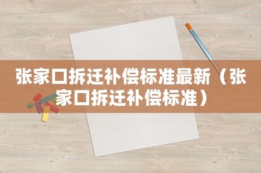 張家口拆遷補償標準最新（張家口拆遷補償標準）