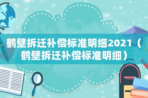 鶴壁拆遷補償標準明細2021（鶴壁拆遷補償標準明細）