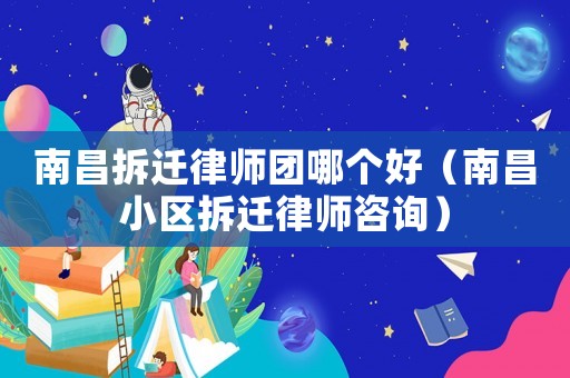 南昌拆遷律師團哪個好（南昌小區拆遷律師咨詢）