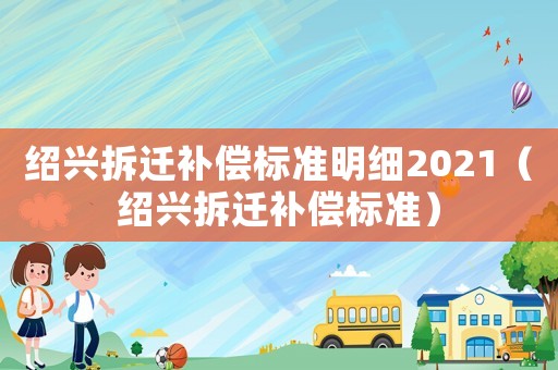 紹興拆遷補償標準明細2021（紹興拆遷補償標準）