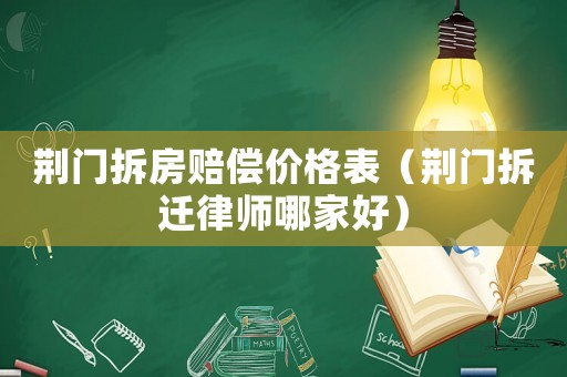荊門拆房賠償價格表（荊門拆遷律師哪家好）