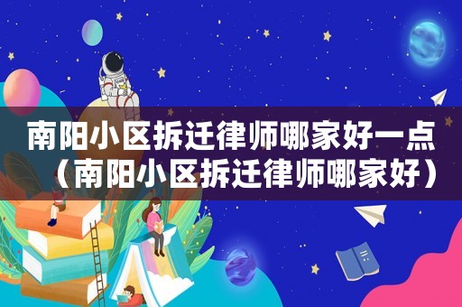 南陽小區(qū)拆遷律師哪家好一點(diǎn)（南陽小區(qū)拆遷律師哪家好）