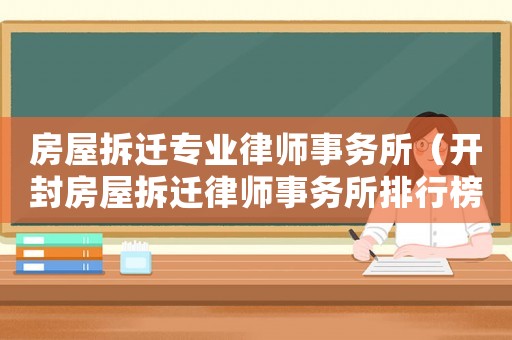 房屋拆遷專業(yè)律師事務(wù)所（開(kāi)封房屋拆遷律師事務(wù)所排行榜）