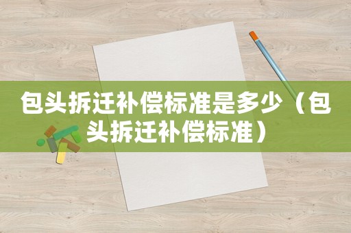 包頭拆遷補償標準是多少（包頭拆遷補償標準）