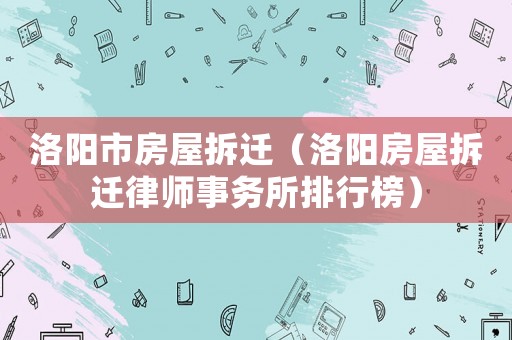 洛陽市房屋拆遷（洛陽房屋拆遷律師事務所排行榜）
