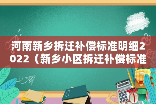 河南新鄉拆遷補償標準明細2022（新鄉小區拆遷補償標準明細）