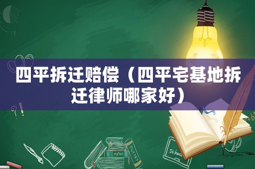 四平拆遷賠償（四平宅基地拆遷律師哪家好）