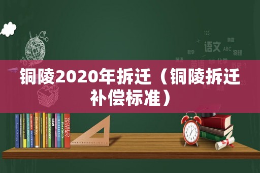 銅陵2020年拆遷（銅陵拆遷補償標準）