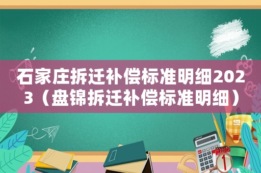 石家莊拆遷補(bǔ)償標(biāo)準(zhǔn)明細(xì)2023（盤(pán)錦拆遷補(bǔ)償標(biāo)準(zhǔn)明細(xì)）