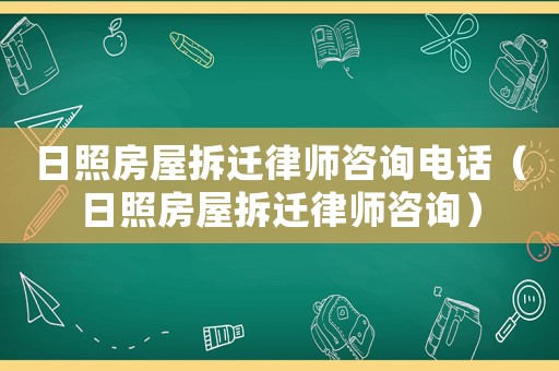 日照房屋拆遷律師咨詢電話（日照房屋拆遷律師咨詢）