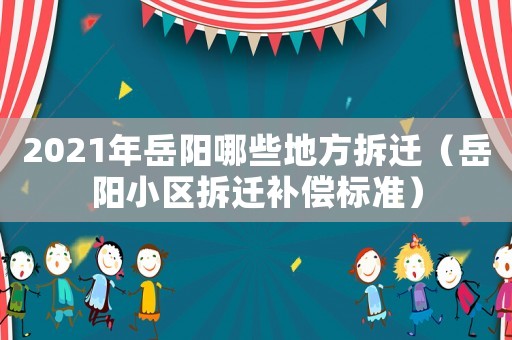 2021年岳陽哪些地方拆遷（岳陽小區拆遷補償標準）