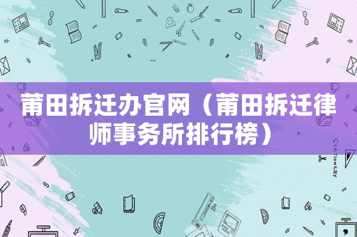 莆田拆遷辦官網（莆田拆遷律師事務所排行榜）