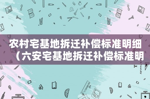 農村宅基地拆遷補償標準明細（六安宅基地拆遷補償標準明細）