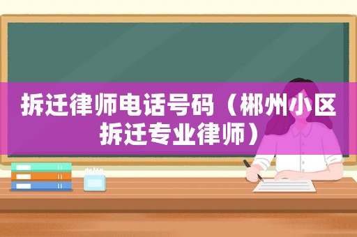 拆遷律師電話號(hào)碼（郴州小區(qū)拆遷專業(yè)律師）
