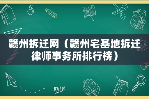 贛州拆遷網（贛州宅基地拆遷律師事務所排行榜）