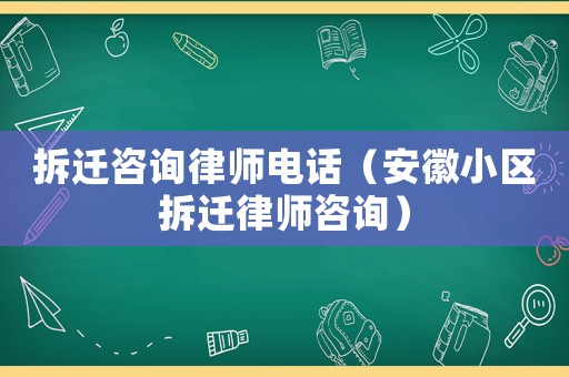 拆遷咨詢律師電話（安徽小區拆遷律師咨詢）
