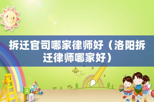 拆遷官司哪家律師好（洛陽拆遷律師哪家好）