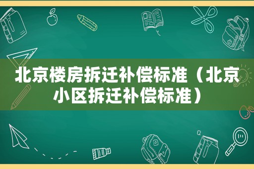 北京樓房拆遷補償標準（北京小區拆遷補償標準）
