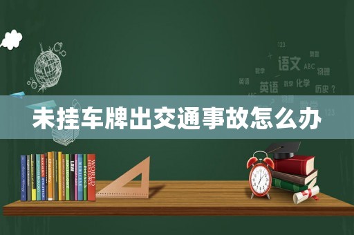 未掛車牌出交通事故怎么辦