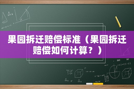 果園拆遷賠償標準（果園拆遷賠償如何計算？）