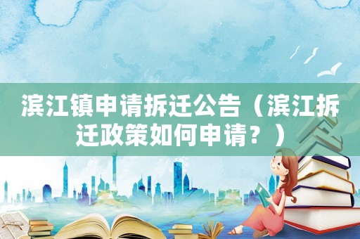濱江鎮(zhèn)申請(qǐng)拆遷公告（濱江拆遷政策如何申請(qǐng)？）