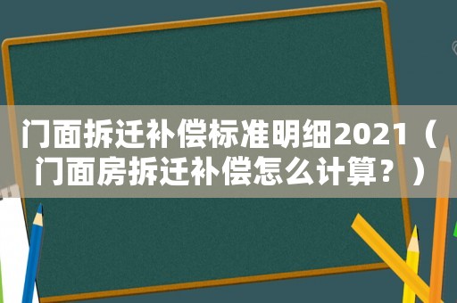 門面拆遷補償標準明細2021（門面房拆遷補償怎么計算？）
