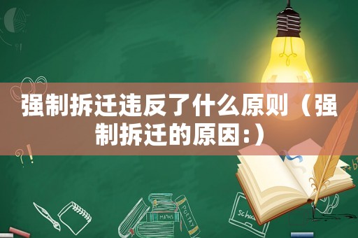 強(qiáng)制拆遷違反了什么原則（強(qiáng)制拆遷的原因:）
