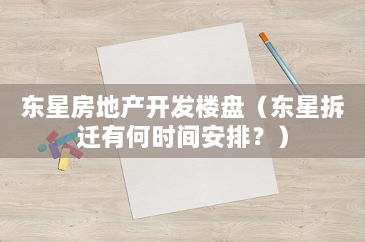 東星房地產開發樓盤（東星拆遷有何時間安排？）