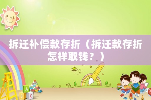 拆遷補償款存折（拆遷款存折怎樣取錢？）