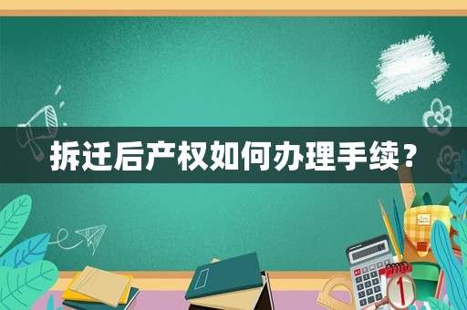 拆遷后產(chǎn)權(quán)如何辦理手續(xù)？