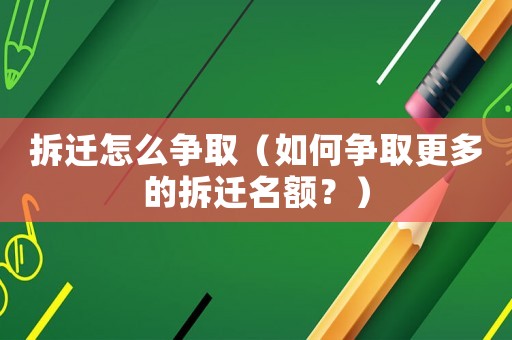 拆遷怎么爭取（如何爭取更多的拆遷名額？）