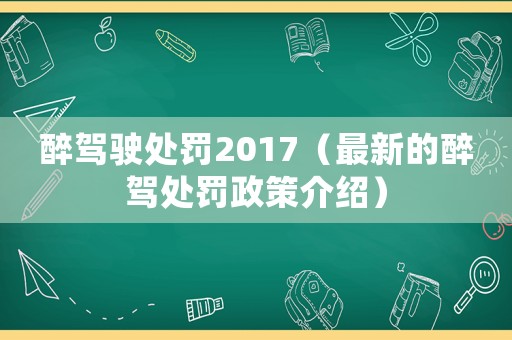醉駕駛處罰2017（最新的醉駕處罰政策介紹）