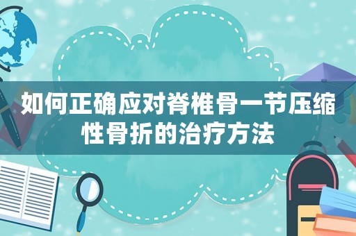 如何正確應對脊椎骨一節壓縮性骨折的治療方法