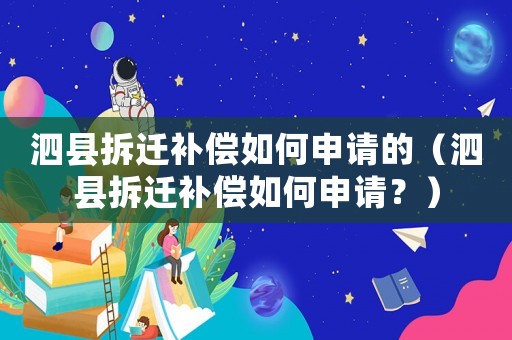 泗縣拆遷補償如何申請的（泗縣拆遷補償如何申請？）