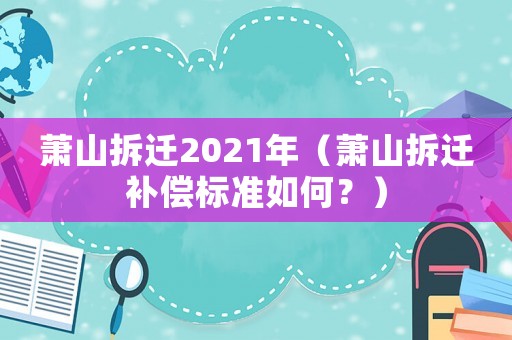 蕭山拆遷2021年（蕭山拆遷補償標準如何？）
