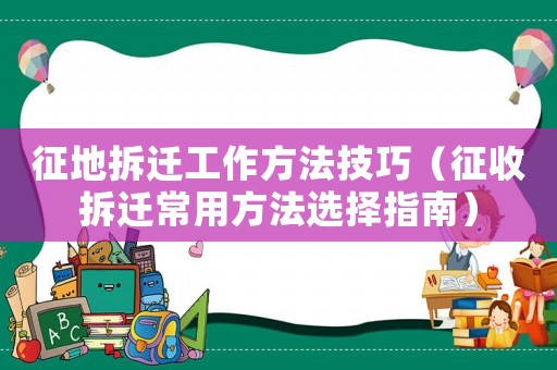 征地拆遷工作方法技巧（征收拆遷常用方法選擇指南）