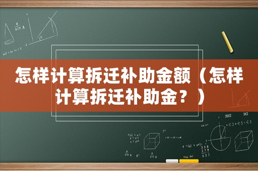 怎樣計算拆遷補助金額（怎樣計算拆遷補助金？）