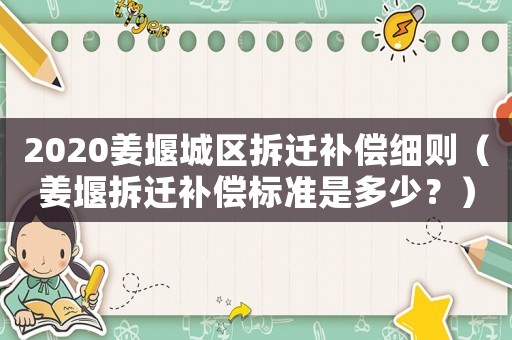 2020姜堰城區拆遷補償細則（姜堰拆遷補償標準是多少？）