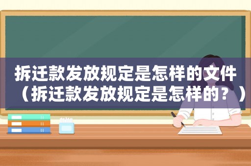 拆遷款發放規定是怎樣的文件（拆遷款發放規定是怎樣的？）