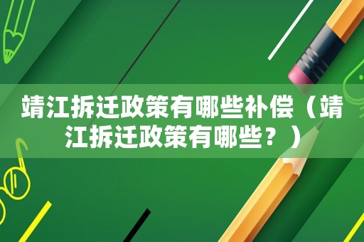 靖江拆遷政策有哪些補(bǔ)償（靖江拆遷政策有哪些？）