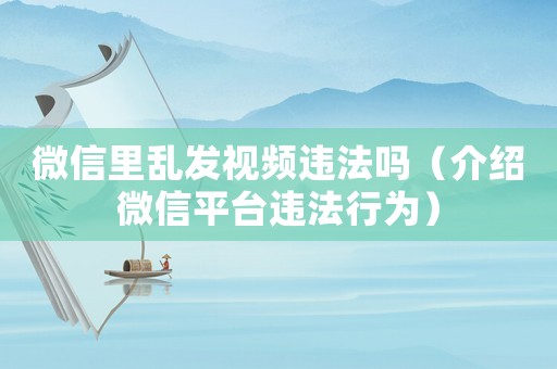 微信里亂發(fā)視頻違法嗎（介紹微信平臺違法行為）