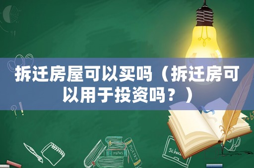 拆遷房屋可以買嗎（拆遷房可以用于投資嗎？）