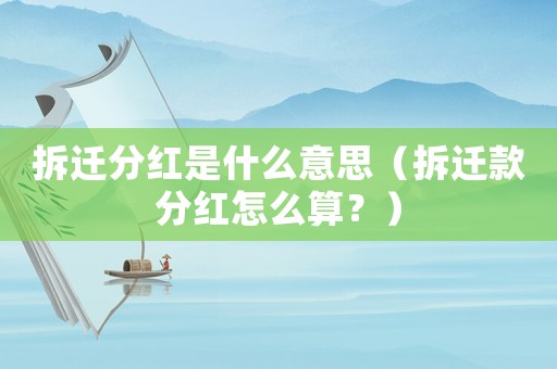 拆遷分紅是什么意思（拆遷款分紅怎么算？）