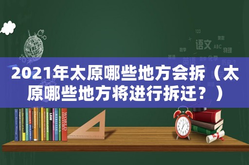 2021年太原哪些地方會拆（太原哪些地方將進行拆遷？）