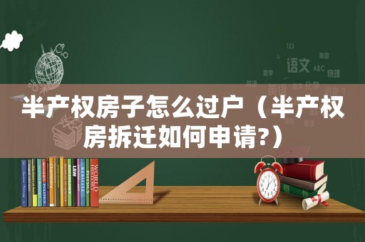 半產權房子怎么過戶（半產權房拆遷如何申請?）