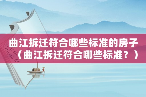 曲江拆遷符合哪些標準的房子（曲江拆遷符合哪些標準？）