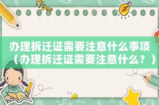辦理拆遷證需要注意什么事項（辦理拆遷證需要注意什么？）